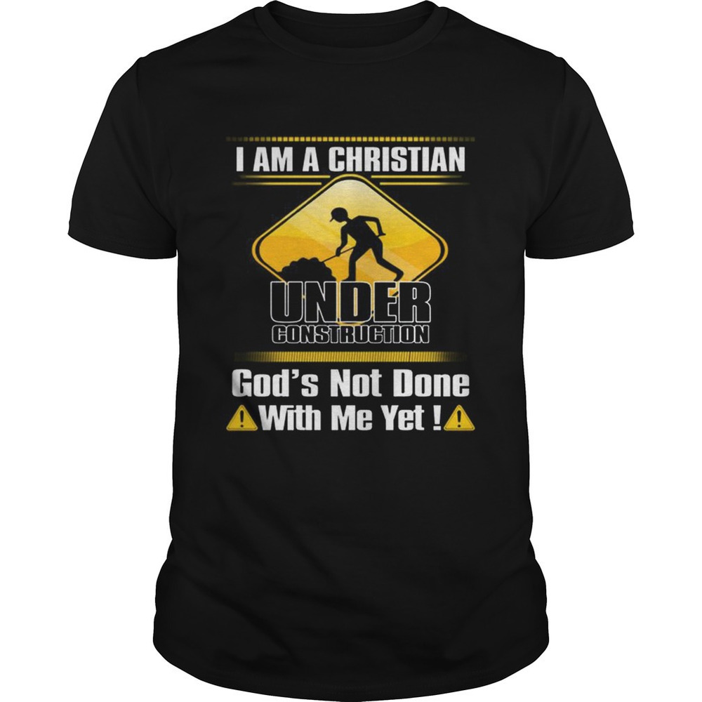 I Am A Christian Under Construction Gods Not Done With Me Yet Shirt